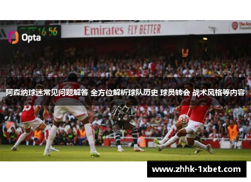 阿森纳球迷常见问题解答 全方位解析球队历史 球员转会 战术风格等内容
