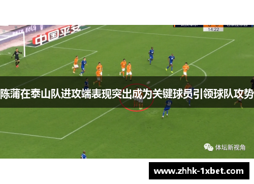 陈蒲在泰山队进攻端表现突出成为关键球员引领球队攻势 陈蒲在泰山队进攻端表现突出成为关键球员引领球队攻势