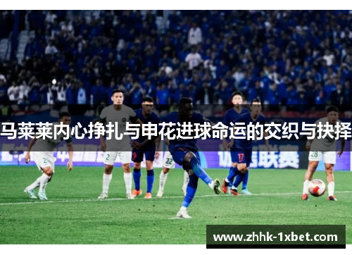 马莱莱内心挣扎与申花进球命运的交织与抉择
