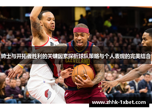 骑士与开拓者胜利的关键因素探析球队策略与个人表现的完美结合