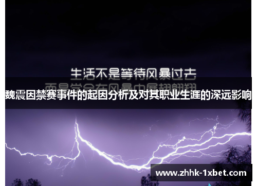 魏震因禁赛事件的起因分析及对其职业生涯的深远影响