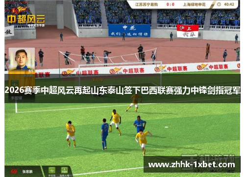 2026赛季中超风云再起山东泰山签下巴西联赛强力中锋剑指冠军
