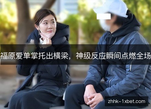 福原爱单掌托出横梁,神级反应瞬间点燃全场 福原爱单掌托出横梁,神级反应瞬间点燃全场